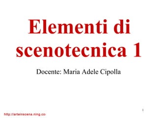 Elementi di scenotecnica 1 Docente: Maria Adele Cipolla 