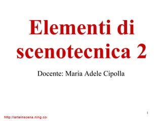 Elementi di scenotecnica 2 Docente: Maria Adele Cipolla 