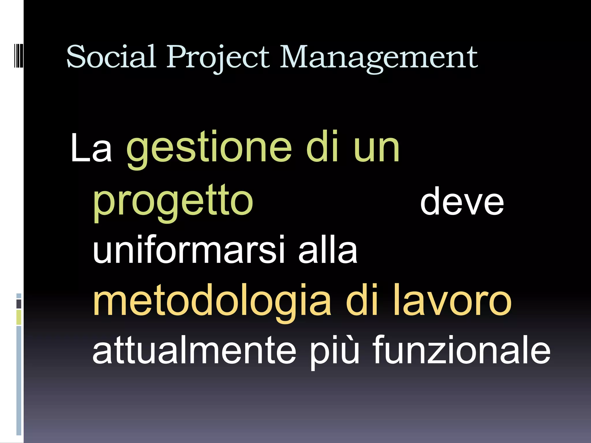 Social Project Management

La gestione di un
 progetto            deve
 uniformarsi alla
 metodologia di lavoro
 attualmente più funzionale
 
