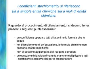 Peso atomico e peso molecolareSe si prende 1/12 di 12C come unità di misura, il peso atomico diventa uguale al suo peso atomico assoluto, espresso in tale unità di misura.Unità di misura della massa atomica è il dalton (unità di massa atomica):1 dalton (u.m.a.) = 1,66 x 10-24 gPeso molecolare: Somma dei pesi atomici di tutti gli atomi che costituiscono la molecola (solo per composti costituiti da molecole discrete)