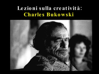 Lezioni sulla creatività:  Charles Bukowski   
