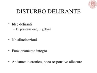 DISTURBO DELIRANTE
• Idee deliranti
– Di persecuzione, di gelosia
• No allucinazioni
• Funzionamento integro
• Andamento cronico, poco responsivo alle cure
 