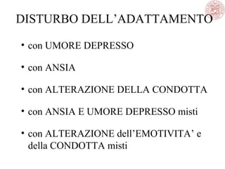 • con UMORE DEPRESSO
• con ANSIA
• con ALTERAZIONE DELLA CONDOTTA
• con ANSIA E UMORE DEPRESSO misti
• con ALTERAZIONE dell’EMOTIVITA’ e
della CONDOTTA misti
DISTURBO DELL’ADATTAMENTO
 