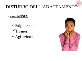 • con ANSIA
Palpitazioni
Tremori
Agitazione
DISTURBO DELL’ADATTAMENTO
 