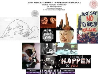 ALMA MATER STUDIORUM – UNIVERSITA’ DI BOLOGNA
Istituto di Psichiatria "P. Ottonello"
Dott. Alessandro Serretti
Ricercatore in Psichiatria
E-mail: alessandro.serretti@unibo.it
 