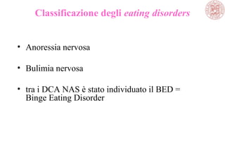 Classificazione degli eating disorders
• Anoressia nervosa
• Bulimia nervosa
• tra i DCA NAS è stato individuato il BED =
Binge Eating Disorder
 