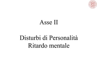 Asse II
Disturbi di Personalità
Ritardo mentale
 