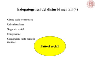 Eziopatogenesi dei disturbi mentali (4)
Fattori sociali
Classe socio-economica
Urbanizzazione
Supporto sociale
Emigrazione
Convinzioni sulla malattia
mentale
 