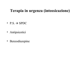 Terapia in urgenza (intossicazione)
• P.S.  SPDC
• Antipsicotici
• Benzodiazepine
 