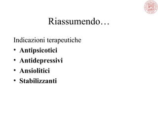 Riassumendo…
Indicazioni terapeutiche
• Antipsicotici
• Antidepressivi
• Ansiolitici
• Stabilizzanti
 
