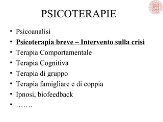 PSICOTERAPIE
• Psicoanalisi
• Psicoterapia breve – Intervento sulla crisi
• Terapia Comportamentale
• Terapia Cognitiva
• Terapia di gruppo
• Terapia famigliare e di coppia
• Ipnosi, biofeedback
• …….
 