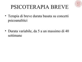 PSICOTERAPIA BREVE
• Terapia di breve durata basata su concetti
psicoanalitici
• Durata variabile, da 5 a un massimo di 40
settimane
 