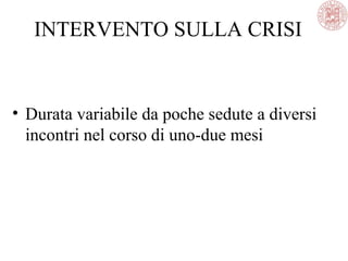 INTERVENTO SULLA CRISI
• Durata variabile da poche sedute a diversi
incontri nel corso di uno-due mesi
 
