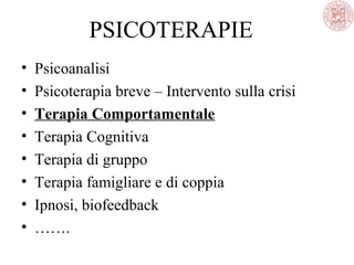 PSICOTERAPIE
• Psicoanalisi
• Psicoterapia breve – Intervento sulla crisi
• Terapia Comportamentale
• Terapia Cognitiva
• Terapia di gruppo
• Terapia famigliare e di coppia
• Ipnosi, biofeedback
• …….
 