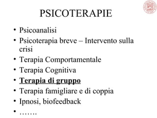 PSICOTERAPIE
• Psicoanalisi
• Psicoterapia breve – Intervento sulla
crisi
• Terapia Comportamentale
• Terapia Cognitiva
• Terapia di gruppo
• Terapia famigliare e di coppia
• Ipnosi, biofeedback
• …….
 