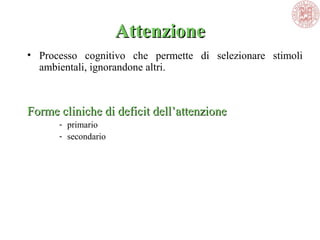 AttenzioneAttenzione
• Processo cognitivo che permette di selezionare stimoli
ambientali, ignorandone altri.
Forme cliniche di deficit dell’attenzioneForme cliniche di deficit dell’attenzione
- primario
- secondario
 