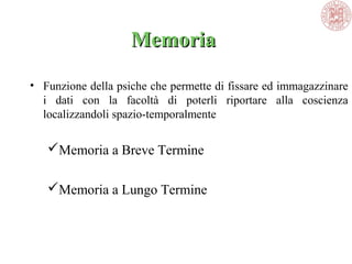MemoriaMemoria
• Funzione della psiche che permette di fissare ed immagazzinare
i dati con la facoltà di poterli riportare alla coscienza
localizzandoli spazio-temporalmente
Memoria a Breve Termine
Memoria a Lungo Termine
 