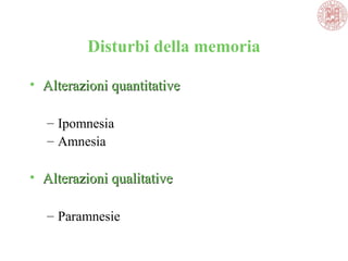 Disturbi della memoria
• Alterazioni quantitativeAlterazioni quantitative
– Ipomnesia
– Amnesia
• Alterazioni qualitativeAlterazioni qualitative
– Paramnesie
 