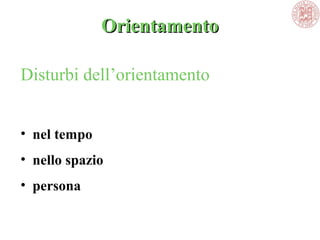 OrientamentoOrientamento
Disturbi dell’orientamento
• nel tempo
• nello spazio
• persona
 