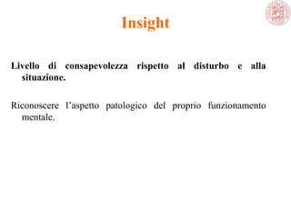 Livello di consapevolezza rispetto al disturbo e alla
situazione.
Riconoscere l’aspetto patologico del proprio funzionamento
mentale.
Insight
 