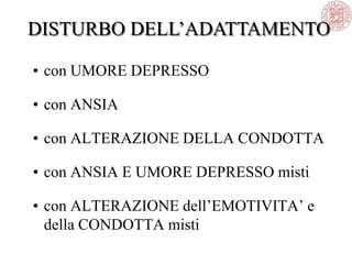 • con UMORE DEPRESSO
• con ANSIA
• con ALTERAZIONE DELLA CONDOTTA
• con ANSIA E UMORE DEPRESSO misti
• con ALTERAZIONE dell‘EMOTIVITA‘ e
della CONDOTTA misti
DISTURBO DELL‘ADATTAMENTO
 