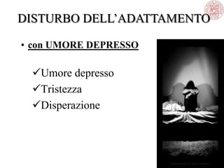 • con UMORE DEPRESSO
Umore depresso
Tristezza
Disperazione
DISTURBO DELL‘ADATTAMENTO
 
