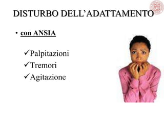• con ANSIA
Palpitazioni
Tremori
Agitazione
DISTURBO DELL‘ADATTAMENTO
 