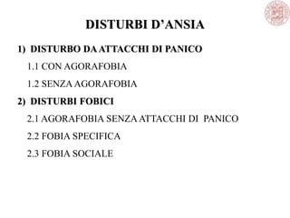 DISTURBI D’ANSIA
1) DISTURBO DAATTACCHI DI PANICO
1.1 CON AGORAFOBIA
1.2 SENZAAGORAFOBIA
2) DISTURBI FOBICI
2.1 AGORAFOBIA SENZAATTACCHI DI PANICO
2.2 FOBIA SPECIFICA
2.3 FOBIA SOCIALE
 
