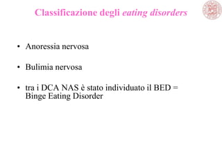 Classificazione degli eating disorders
• Anoressia nervosa
• Bulimia nervosa
• tra i DCA NAS è stato individuato il BED =
Binge Eating Disorder
 