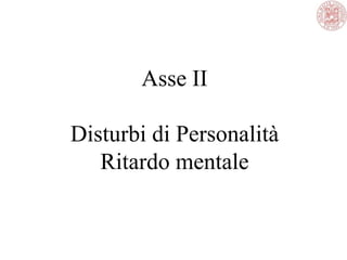 Asse II
Disturbi di Personalità
Ritardo mentale
 