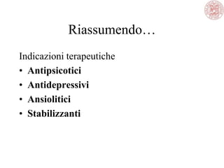 Riassumendo…
Indicazioni terapeutiche
• Antipsicotici
• Antidepressivi
• Ansiolitici
• Stabilizzanti
 