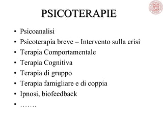 PSICOTERAPIE
• Psicoanalisi
• Psicoterapia breve – Intervento sulla crisi
• Terapia Comportamentale
• Terapia Cognitiva
• Terapia di gruppo
• Terapia famigliare e di coppia
• Ipnosi, biofeedback
• …….
 