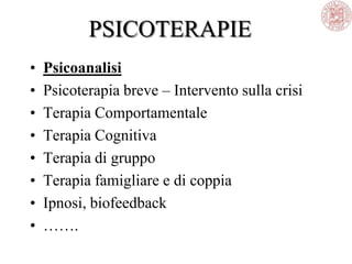 PSICOTERAPIE
• Psicoanalisi
• Psicoterapia breve – Intervento sulla crisi
• Terapia Comportamentale
• Terapia Cognitiva
• Terapia di gruppo
• Terapia famigliare e di coppia
• Ipnosi, biofeedback
• …….
 