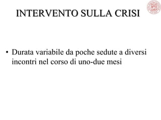 INTERVENTO SULLA CRISI
• Durata variabile da poche sedute a diversi
incontri nel corso di uno-due mesi
 