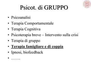 Psicot. di GRUPPO
• Psicoanalisi
• Terapia Comportamentale
• Terapia Cognitiva
• Psicoterapia breve – Intervento sulla crisi
• Terapia di gruppo
• Terapia famigliare e di coppia
• Ipnosi, biofeedback
• …….
 