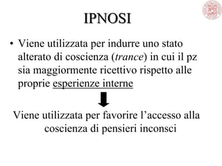 IPNOSI
• Viene utilizzata per indurre uno stato
alterato di coscienza (trance) in cui il pz
sia maggiormente ricettivo rispetto alle
proprie esperienze interne
Viene utilizzata per favorire l‘accesso alla
coscienza di pensieri inconsci
 