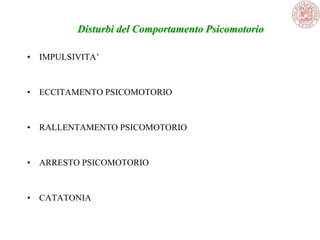• IMPULSIVITA‘
• ECCITAMENTO PSICOMOTORIO
• RALLENTAMENTO PSICOMOTORIO
• ARRESTO PSICOMOTORIO
• CATATONIA
Disturbi del Comportamento Psicomotorio
 