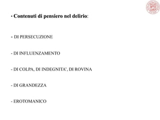 • Contenuti di pensiero nel delirio:
- DI PERSECUZIONE
- DI INFLUENZAMENTO
- DI COLPA, DI INDEGNITA‘, DI ROVINA
- DI GRANDEZZA
- EROTOMANICO
 