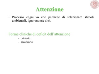 Attenzione
• Processo cognitivo che permette di selezionare stimoli
ambientali, ignorandone altri.
Forme cliniche di deficit dell‘attenzione
- primario
- secondario
 