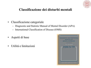 Classificazione dei disturbi mentali
• Classificazione categoriale
– Diagnostic and Statistic Manual of Mental Disorder (APA)
– International Classification of Disease (OMS)
• Aspetti di base
• Utilità e limitazioni
 