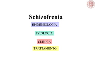 Schizofrenia
EPIDEMIOLOGIA
EZIOLOGIA
CLINICA
TRATTAMENTO
 