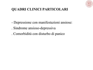 QUADRI CLINICI PARTICOLARI

- Depressione con manifestazioni ansiose:
. Sindrome ansioso-depressiva
. Comorbidità con disturbo di panico

 