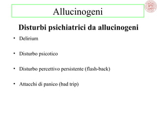 Allucinogeni
Disturbi psichiatrici da allucinogeni
• Delirium
• Disturbo psicotico
• Disturbo percettivo persistente (flash-back)
• Attacchi di panico (bad trip)

 
