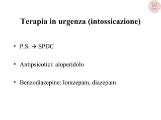 Terapia in urgenza (intossicazione)
• P.S.  SPDC
• Antipsicotici: aloperidolo
• Benzodiazepine: lorazepam, diazepam

 