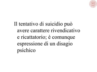 Il tentativo di suicidio può
avere carattere rivendicativo
e ricattatorio; è comunque
espressione di un disagio
psichico

 