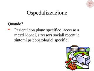 Ospedalizzazione
Quando?
 Pazienti con piano specifico, accesso a
mezzi idonei, stressors sociali recenti e
sintomi psicopatologici specifici

 