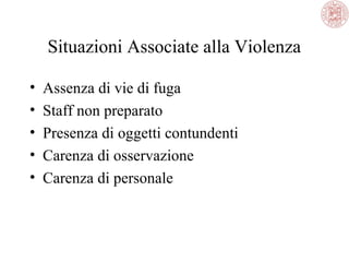 Situazioni Associate alla Violenza
•
•
•
•
•

Assenza di vie di fuga
Staff non preparato
Presenza di oggetti contundenti
Carenza di osservazione
Carenza di personale

 