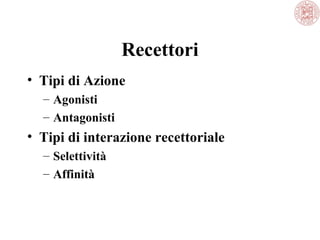 Recettori
• Tipi di Azione
– Agonisti
– Antagonisti

• Tipi di interazione recettoriale
– Selettività
– Affinità

 