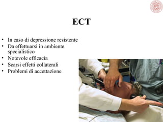 ECT
• In caso di depressione resistente
• Da effettuarsi in ambiente
specialistico
• Notevole efficacia
• Scarsi effetti collaterali
• Problemi di accettazione

 