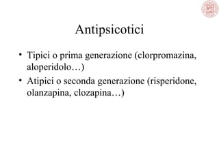 Antipsicotici
• Tipici o prima generazione (clorpromazina,
aloperidolo…)
• Atipici o seconda generazione (risperidone,
olanzapina, clozapina…)

 